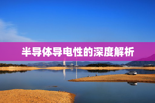 半导体导电性的深度解析