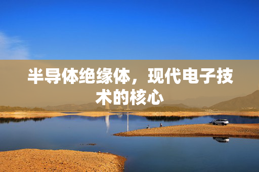 半导体绝缘体，现代电子技术的核心