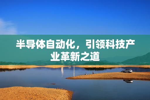 半导体自动化，引领科技产业革新之道