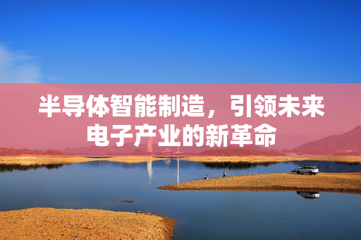 半导体智能制造，引领未来电子产业的新革命